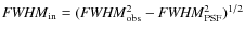 ${\it FWHM}_{\rm in} = ({\it FWHM}^2_{\rm obs} - {\it FWHM}^2_{\rm PSF})^{1/2}$
