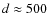 $d\approx 500$