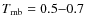 $T_{\rm mb} = 0.5{-}0.7$