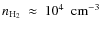 $n_{{\rm H_{2}}}~\approx~10^{4}~~{\rm cm^{-3}}$