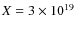 $X =
3\times 10^{19}$