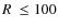 $R~\leq
100$