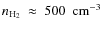 $n_{{\rm H_{2}}}~\approx~500~~{\rm cm^{-3}}$