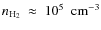 $n_{{\rm H_{2}}}~\approx~10^{5}~~{\rm cm^{-3}}$