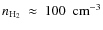 $n_{{\rm H_{2}}}~\approx~100~~{\rm cm^{-3}}$