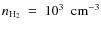 $n_{{\rm H_{2}}}~=~10^{3}~~{\rm cm^{-3}}$
