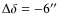 $\Delta\delta = -6''$