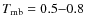$T_{\rm mb} =
0.5{-}0.8$