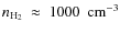 $n_{{\rm H_{2}}}~\approx~1000~~{\rm cm^{-3}}$