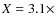 $X = 3.1 \times$