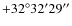 $+32^{\circ}32'29''$