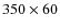 $350 \times 60$
