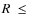 $R~\leq~$
