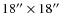 $18''\times18''$