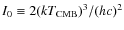 $I_0\equiv 2(kT_{{\rm CMB}})^3/(hc)^2$