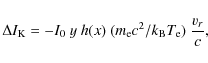 \begin{displaymath}%
\Delta I_{{\rm K}} = - I_0 \ y \ h(x) \ (m_{\rm e}c^2/k_{{\rm B}}T_{\rm e}) \ \frac{v_{r}}{c},
\end{displaymath}