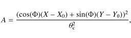 \begin{eqnarray*}A = \frac{(\cos(\Phi)(X - X_{\rm {0}}) + \sin(\Phi)(Y -
Y_{\rm {0}}))^2}{\theta_{\rm {c}}^2},
\end{eqnarray*}