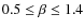 $0.5 \leq \beta \leq 1.4$