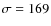 $\sigma = 169$