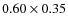 $0.60 \times 0.35$
