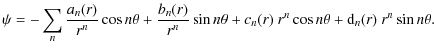 $\displaystyle \psi = -\sum_n \frac{a_n(r)}{r^n} \cos n \theta + \frac{b_n(r)}{r...
...\sin n \theta
+ c_n(r) \ r^n \cos n \theta + {\rm d}_n(r) \ r^n \sin n \theta .$