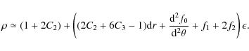 \begin{displaymath}\rho \simeq (1+2 C_2) +\left( (2 C_2+6 C_3-1) {\rm d}r + \frac{{\rm d}^2 f_0}{{\rm d}^2 \theta}+f_1+2 f_2 \right) \epsilon .
\end{displaymath}