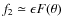 $f_2 \simeq \epsilon F(\theta)$