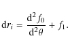 \begin{displaymath}{\rm d}r_i = \frac{{\rm d}^2 f_0}{{\rm d}^2 \theta}+f_1.
\end{displaymath}