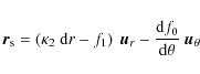 \begin{displaymath}{\vec r_{\rm s}} = \left( \kappa_2 \ {\rm d}r - f_1 \right) \...
...} -
\frac{{\rm d} f_0}{{\rm d} \theta} \ {\vec u_{\theta}}
\end{displaymath}