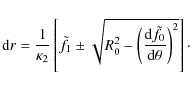 \begin{displaymath}{\rm d}r = \frac{1}{\kappa_2} \left[ \tilde f_1 \pm \sqrt{R_0...
...{{\rm d} \tilde f_0}{{\rm d} \theta} \right)^2} \right]
\cdot
\end{displaymath}