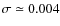 $\sigma \simeq 0.004$