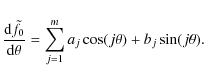\begin{displaymath}\frac{{\rm d} \tilde f_0}{{\rm d} \theta} = \sum_{j=1}^m a_j \cos(j \theta) + b_j \sin(j \theta).
\end{displaymath}