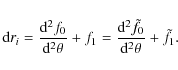 \begin{displaymath}{\rm d}r_i=\frac{{\rm d}^2 f_0}{{\rm d}^2 \theta}+f_1=\frac{{\rm d}^2 \tilde f_0}{{\rm d}^2 \theta}+ \tilde f_1.
\end{displaymath}