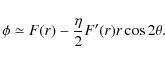 \begin{displaymath}\phi \simeq F(r)-\frac{\eta}{2} F^{\prime}(r) r \cos 2 \theta .
\end{displaymath}