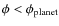 $\phi < \phi_{\rm planet}$