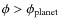 $\phi > \phi_{\rm planet}$