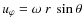 $u_\varphi = \omega~r~ \sin\theta$