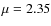 $\mu=2.35$