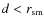 $d < r_{\rm sm}$