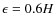 $\epsilon = 0.6 H$