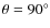 $\theta = 90^\circ $