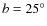 $b = 25^\circ$