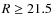 $R \geq 21.5$