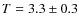 $T=3.3\pm0.3$