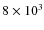 $8\times 10^3$