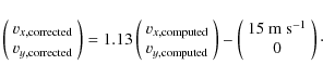 \begin{displaymath}%
\left( \begin{array}{c} v_{x,\rm corrected} \\ v_{y,\rm cor...
...begin{array}{c} 15~{\rm m~s}^{-1}\\ 0 \end{array} \right)\cdot
\end{displaymath}