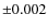 $\pm 0.002$