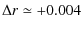 $\displaystyle \Delta r \simeq +0.004$