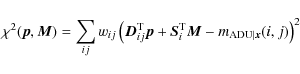 \begin{displaymath}%
\chi^2({\vec p}, {\vec M}) = \sum_{ij} w_{ij} \left({\vec D...
...^{\rm T} {\vec M} - {m}_{{\rm ADU}\vert{\vec x}}(i,j)\right)^2
\end{displaymath}