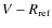$V-R_{\rm ref}$